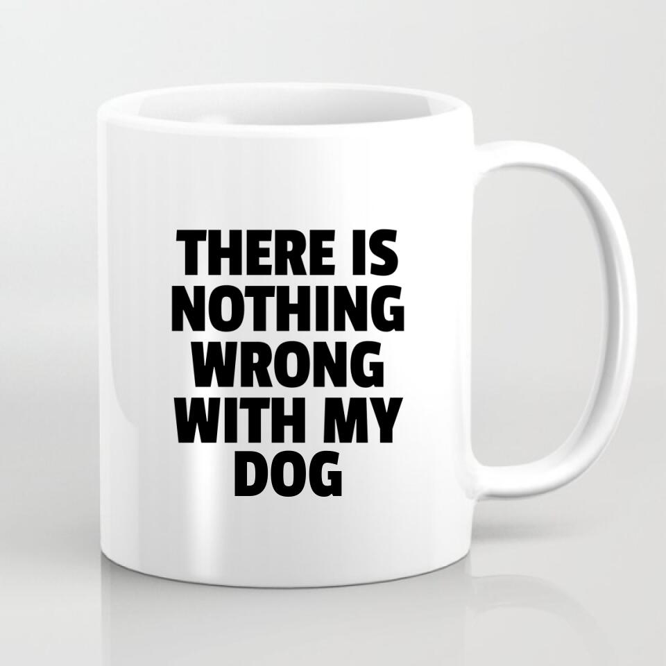 Personalisierbare Tasse - There Is Nothing Wrong With My Dog